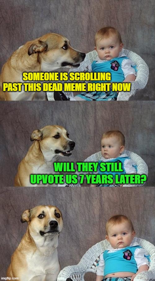 To keep in tradition for spooky month, I've resurrected this old meme back! | SOMEONE IS SCROLLING PAST THIS DEAD MEME RIGHT NOW; WILL THEY STILL UPVOTE US 7 YEARS LATER? | image tagged in memes,dad joke dog,funny,funny memes,spooktober,just a tag | made w/ Imgflip meme maker