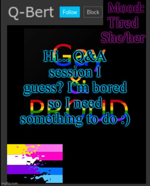 Q&A | Tired She/her; Hi... Q&A session I guess? I’m bored so I need something to do :) | image tagged in q-bert's temp | made w/ Imgflip meme maker