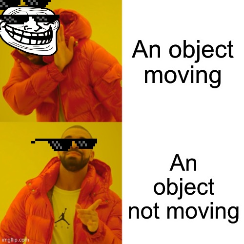 Jack 2 | An object moving; An object not moving | image tagged in memes,drake hotline bling | made w/ Imgflip meme maker