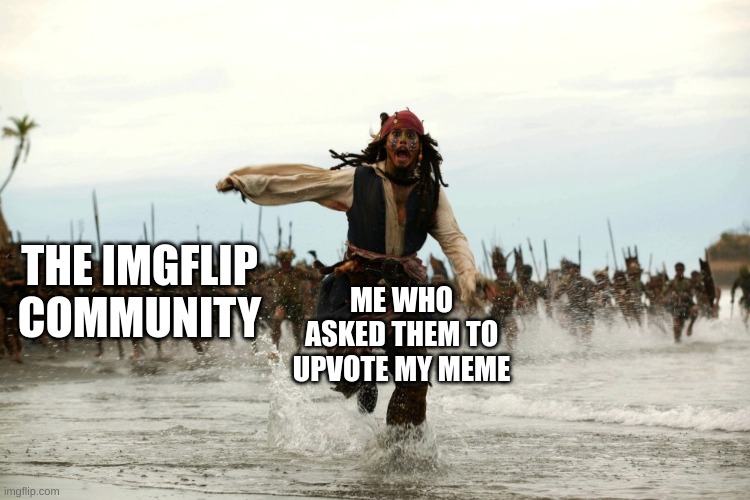 They will k1ll you | THE IMGFLIP COMMUNITY; ME WHO ASKED THEM TO UPVOTE MY MEME | image tagged in captain jack sparrow running | made w/ Imgflip meme maker