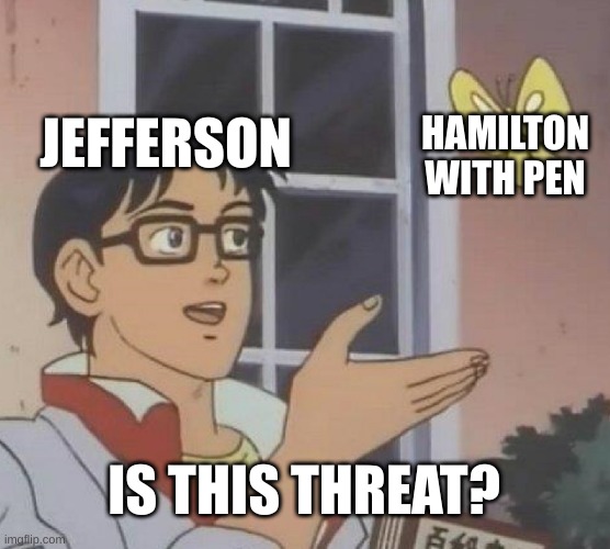 Jefferson being dumb |  JEFFERSON; HAMILTON WITH PEN; IS THIS THREAT? | image tagged in memes,is this a pigeon,hamilton | made w/ Imgflip meme maker
