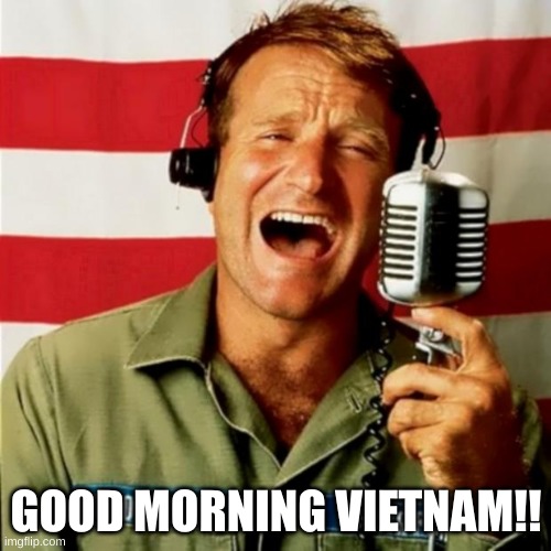Good Morning Vietnam | GOOD MORNING VIETNAM!! | image tagged in good morning vietnam | made w/ Imgflip meme maker