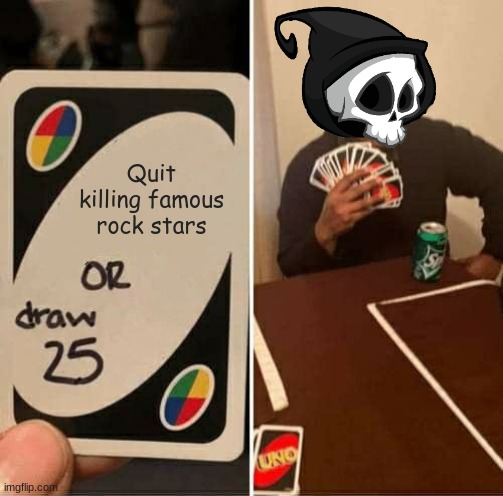 do some people hate this? | Quit killing famous rock stars | image tagged in memes,uno draw 25 cards | made w/ Imgflip meme maker