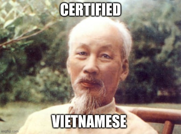 Ho Chi Minh | CERTIFIED VIETNAMESE | image tagged in ho chi minh | made w/ Imgflip meme maker