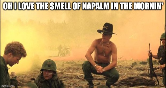 I love the smell of napalm in the morning | OH I LOVE THE SMELL OF NAPALM IN THE MORNIN' | image tagged in i love the smell of napalm in the morning | made w/ Imgflip meme maker