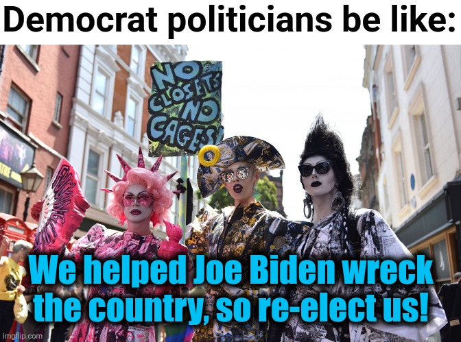 Fat chance | Democrat politicians be like:; We helped Joe Biden wreck the country, so re-elect us! | image tagged in memes,democrats,election 2022,joe biden,politicians | made w/ Imgflip meme maker