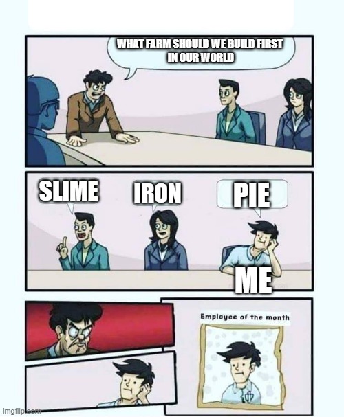 Employee of the month | WHAT FARM SHOULD WE BUILD FIRST 
IN OUR WORLD; SLIME; IRON; PIE; ME | image tagged in employee of the month | made w/ Imgflip meme maker