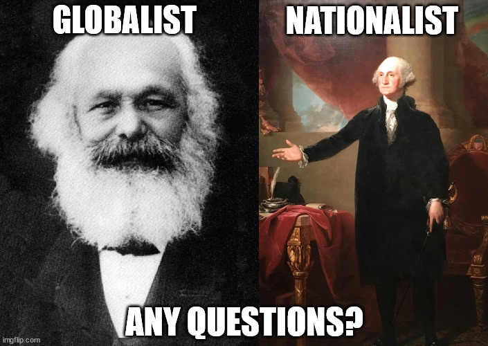 One had ideas that revolutionized the world to make the world a better place.  The other was Karl Marx, a worthless loser. | GLOBALIST; NATIONALIST; ANY QUESTIONS? | image tagged in karl marx,george washington,nationalism is not evil | made w/ Imgflip meme maker