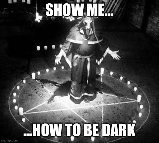 RiTuAl | SHOW ME…; …HOW TO BE DARK | image tagged in ritual | made w/ Imgflip meme maker