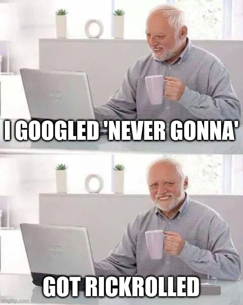 Rickrolled | I GOOGLED 'NEVER GONNA'; GOT RICKROLLED | image tagged in memes,hide the pain harold,rick rolled | made w/ Imgflip meme maker