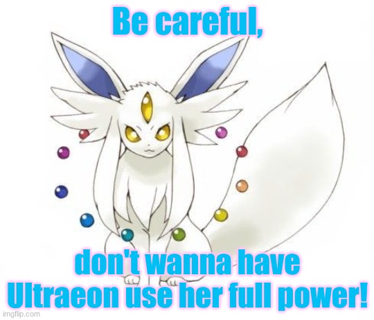 Ultraeon | Be careful, don't wanna have Ultraeon use her full power! | image tagged in ultraeon | made w/ Imgflip meme maker