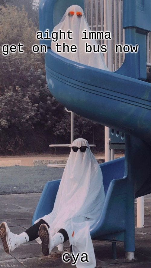 Slide ghosts | aight imma get on the bus now; cya | image tagged in slide ghosts | made w/ Imgflip meme maker
