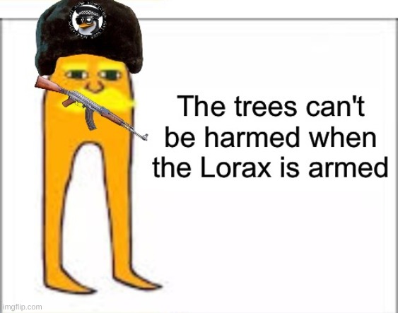 The trees can't be harmed when the lorax is armed | image tagged in the trees can't be harmed when the lorax is armed | made w/ Imgflip meme maker