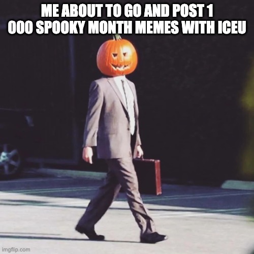 watch me make 100 memes in the span of a week | ME ABOUT TO GO AND POST 1 000 SPOOKY MONTH MEMES WITH ICEU | image tagged in the office pumpkin halloween | made w/ Imgflip meme maker