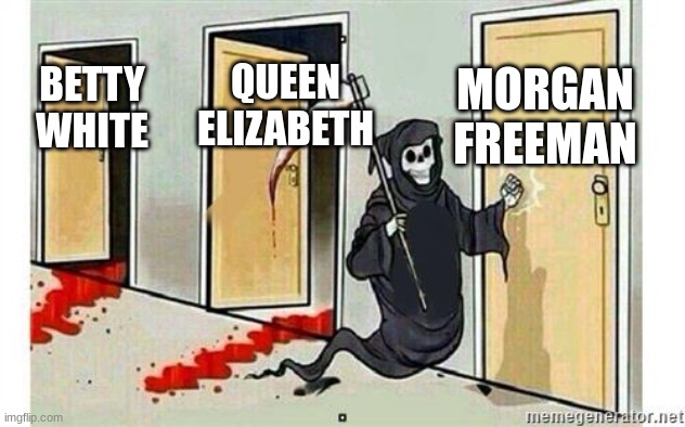 AHHH | MORGAN FREEMAN; QUEEN ELIZABETH; BETTY WHITE | image tagged in grim reaper knocking door | made w/ Imgflip meme maker
