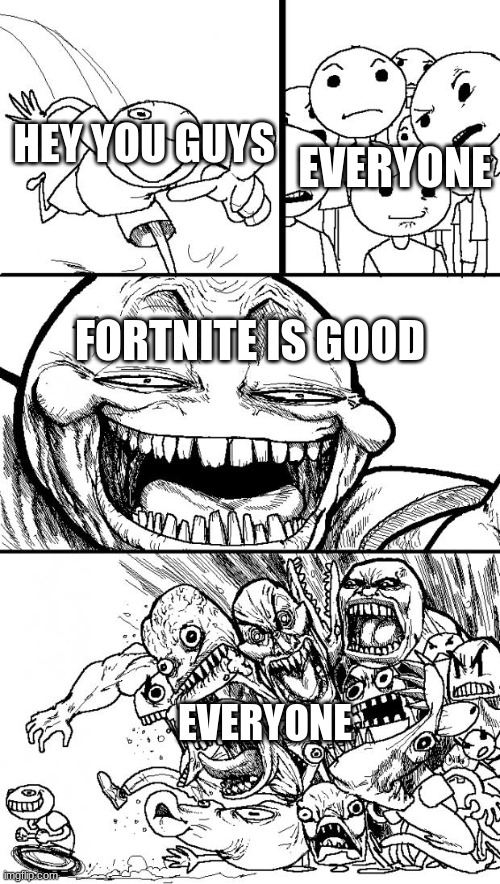 fortnite isnt to bad | HEY YOU GUYS; EVERYONE; FORTNITE IS GOOD; EVERYONE | image tagged in memes,hey internet | made w/ Imgflip meme maker