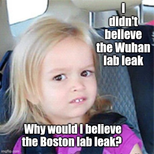 Steady diet of State Media is bad for mental health | I didn't believe the Wuhan lab leak; Why would I believe the Boston lab leak? | image tagged in confused little girl | made w/ Imgflip meme maker