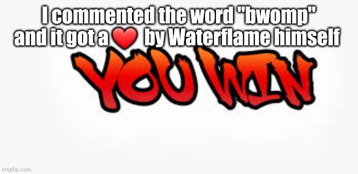 You Win | I commented the word "bwomp" and it got a ❤️  by Waterflame himself | image tagged in you win,geometry dash | made w/ Imgflip meme maker