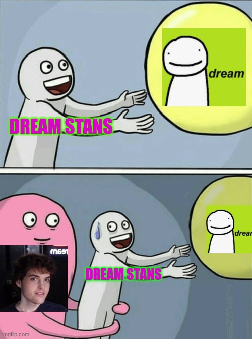 I'm Not a Dream Stan. | DREAM STANS; DREAM STANS | image tagged in memes,running away balloon | made w/ Imgflip meme maker