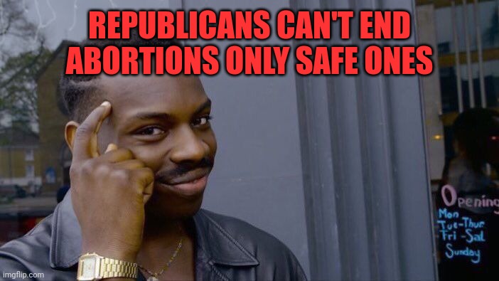 Roll Safe Think About It Meme | REPUBLICANS CAN'T END ABORTIONS ONLY SAFE ONES | image tagged in memes,roll safe think about it | made w/ Imgflip meme maker