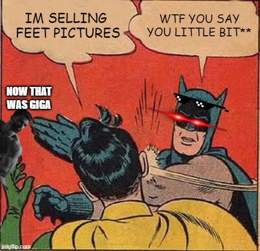 Batman Slapping Robin Meme | IM SELLING  FEET PICTURES; WTF YOU SAY YOU LITTLE BIT**; NOW THAT WAS GIGA | image tagged in memes,batman slapping robin | made w/ Imgflip meme maker