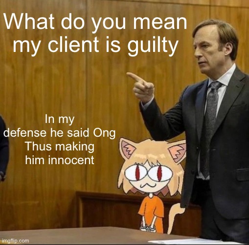 Idk | What do you mean
my client is guilty; In my defense he said Ong
Thus making him innocent | image tagged in saul goodman defending neco arc in court | made w/ Imgflip meme maker