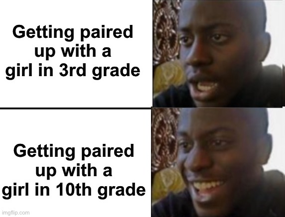 Awkward moments sometimes… | Getting paired up with a girl in 3rd grade; Getting paired up with a girl in 10th grade | image tagged in oh yeah oh no | made w/ Imgflip meme maker