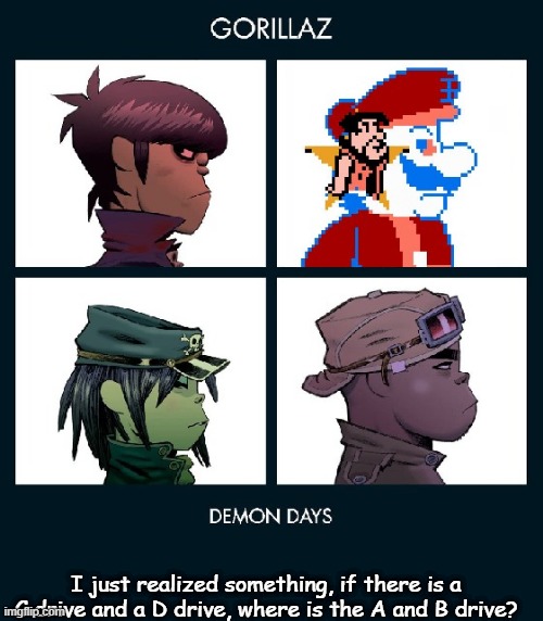 7_GRAND_DAD Gorillaz Template Fixed | I just realized something, if there is a C drive and a D drive, where is the A and B drive? | image tagged in 7_grand_dad gorillaz template fixed | made w/ Imgflip meme maker
