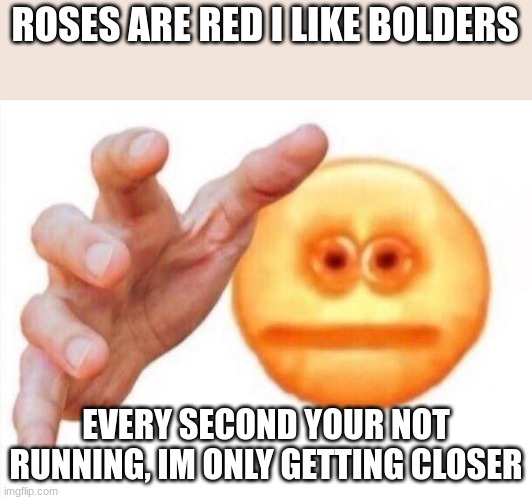 u cant hide | ROSES ARE RED I LIKE BOLDERS; EVERY SECOND YOUR NOT RUNNING, IM ONLY GETTING CLOSER | image tagged in cursed emoji hand grabbing,memes,fun | made w/ Imgflip meme maker