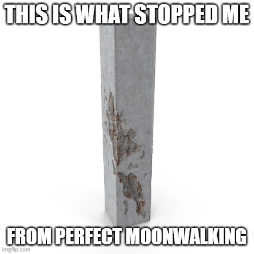 pillar | THIS IS WHAT STOPPED ME FROM PERFECT MOONWALKING | image tagged in pillar | made w/ Imgflip meme maker