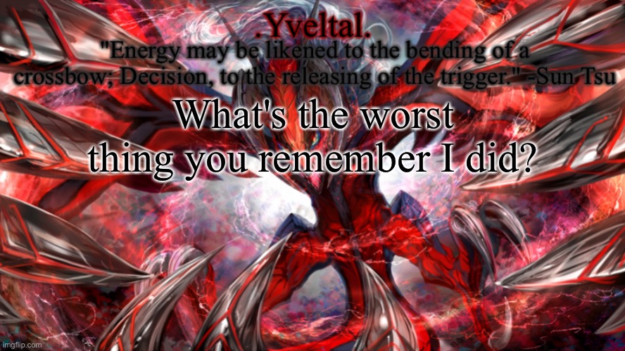 (I'm obsidian if you don't already know) | What's the worst thing you remember I did? | image tagged in yveltal announcement temp | made w/ Imgflip meme maker