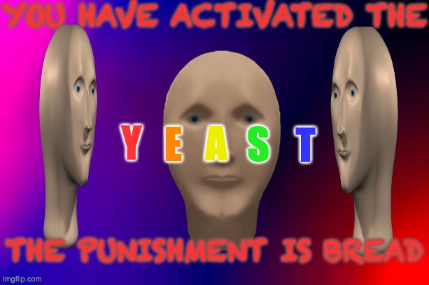 yeast | YOU HAVE ACTIVATED THE; Y; E; A; S; T; THE PUNISHMENT IS BREAD | image tagged in meme man | made w/ Imgflip meme maker