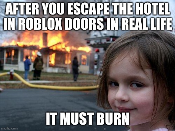 I would do it to | AFTER YOU ESCAPE THE HOTEL IN ROBLOX DOORS IN REAL LIFE; IT MUST BURN | image tagged in memes,disaster girl | made w/ Imgflip meme maker