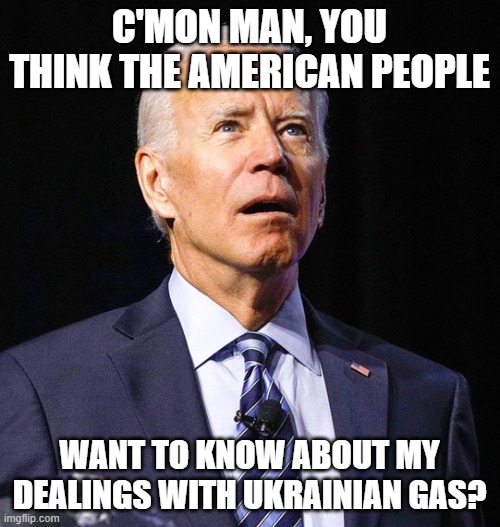 Joe Biden | C'MON MAN, YOU THINK THE AMERICAN PEOPLE WANT TO KNOW ABOUT MY DEALINGS WITH UKRAINIAN GAS? | image tagged in joe biden | made w/ Imgflip meme maker