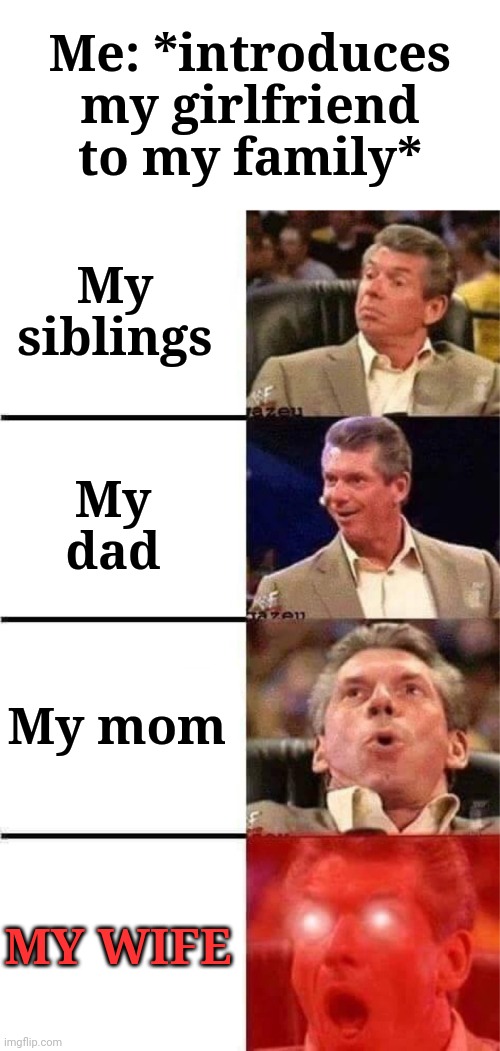 A huge plot twist. |  Me: *introduces my girlfriend to my family*; My siblings; My dad; My mom; MY WIFE | image tagged in vince mcmahon reaction w/glowing eyes,family,dark humor,girlfriend,wife | made w/ Imgflip meme maker