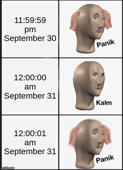 yes yes yes! no no no! | 11:59:59 pm September 30; 12:00:00 am September 31; 12:00:01 am September 31 | image tagged in memes,panik kalm panik | made w/ Imgflip meme maker