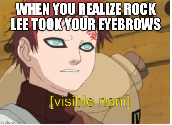 Rock lee! Give Gaara his eyebrows back | WHEN YOU REALIZE ROCK LEE TOOK YOUR EYEBROWS | image tagged in visible nani,gaara,rock lee,memes,eyebrows,naruto shippuden | made w/ Imgflip meme maker