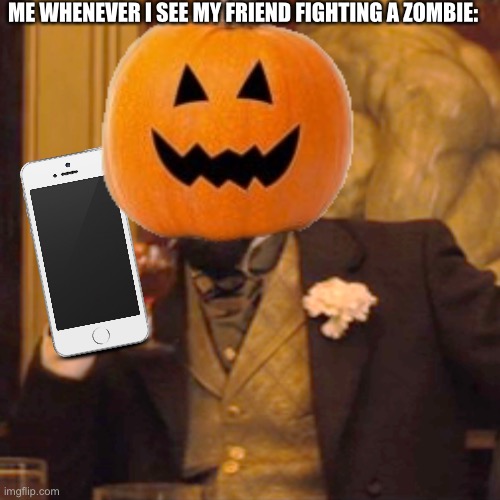Legit me: | ME WHENEVER I SEE MY FRIEND FIGHTING A ZOMBIE: | image tagged in why are you reading the tags,stop reading the tags,you have been eternally cursed for reading the tags,spooky,spooktober | made w/ Imgflip meme maker