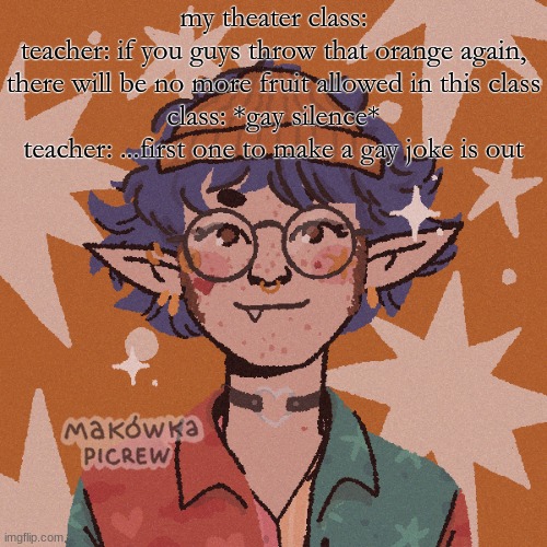 this whole class is fruity | my theater class:
teacher: if you guys throw that orange again, there will be no more fruit allowed in this class
class: *gay silence*
teacher: ...first one to make a gay joke is out | image tagged in cooper s i wish i looked like this picrew | made w/ Imgflip meme maker