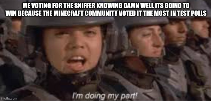 "over half the player voted" | ME VOTING FOR THE SNIFFER KNOWING DAMN WELL ITS GOING TO WIN BECAUSE THE MINECRAFT COMMUNITY VOTED IT THE MOST IN TEST POLLS | image tagged in im doing my part | made w/ Imgflip meme maker