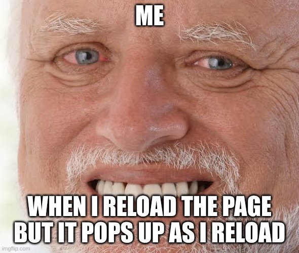 happy sad guy  | ME; WHEN I RELOAD THE PAGE BUT IT POPS UP AS I RELOAD | image tagged in happy sad guy | made w/ Imgflip meme maker