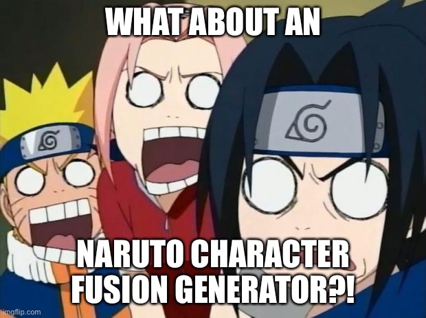 Is there an generator where I can fuse Naruto/Boruto Characters? | WHAT ABOUT AN; NARUTO CHARACTER FUSION GENERATOR?! | image tagged in naruto gang,memes,generators,naruto shippuden,fusions,team 7 | made w/ Imgflip meme maker