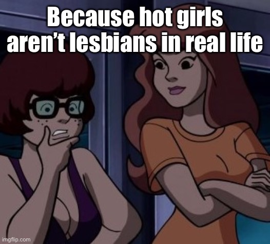 Daphne like | Because hot girls aren’t lesbians in real life | image tagged in daphne like | made w/ Imgflip meme maker