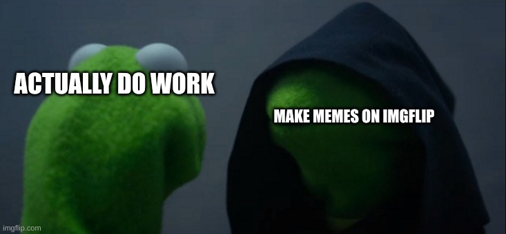 Evil Kermit Meme | ACTUALLY DO WORK; MAKE MEMES ON IMGFLIP | image tagged in memes,evil kermit | made w/ Imgflip meme maker