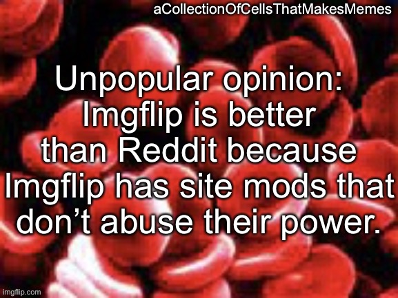 aCollectionOfCellsThatMakesMemes announcement template | Unpopular opinion: Imgflip is better than Reddit because Imgflip has site mods that don’t abuse their power. | image tagged in acollectionofcellsthatmakesmemes announcement template | made w/ Imgflip meme maker