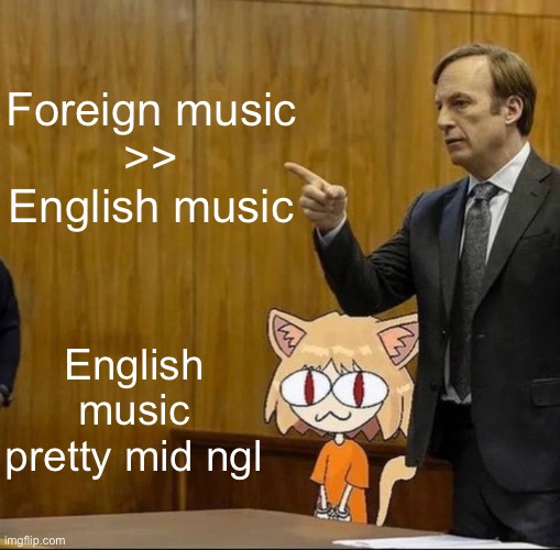 Saul goodman defending neco arc In court | Foreign music
 >> 
English music; English music pretty mid ngl | image tagged in saul goodman defending neco arc in court | made w/ Imgflip meme maker
