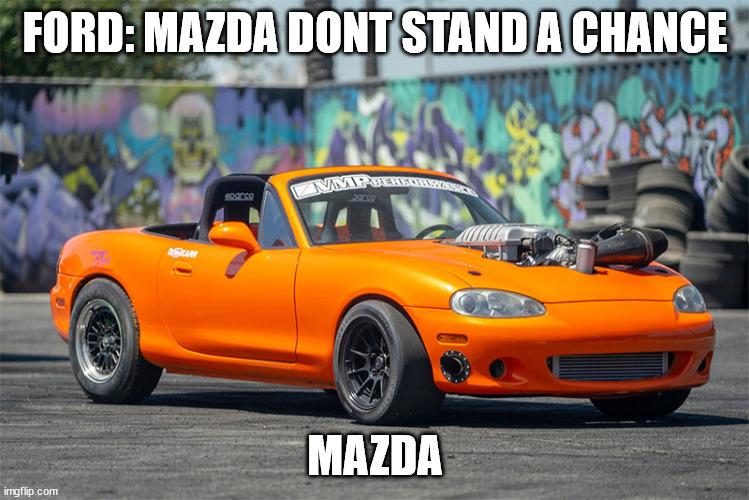 hellcat miata | FORD: MAZDA DONT STAND A CHANCE; MAZDA | image tagged in hellcat miata | made w/ Imgflip meme maker