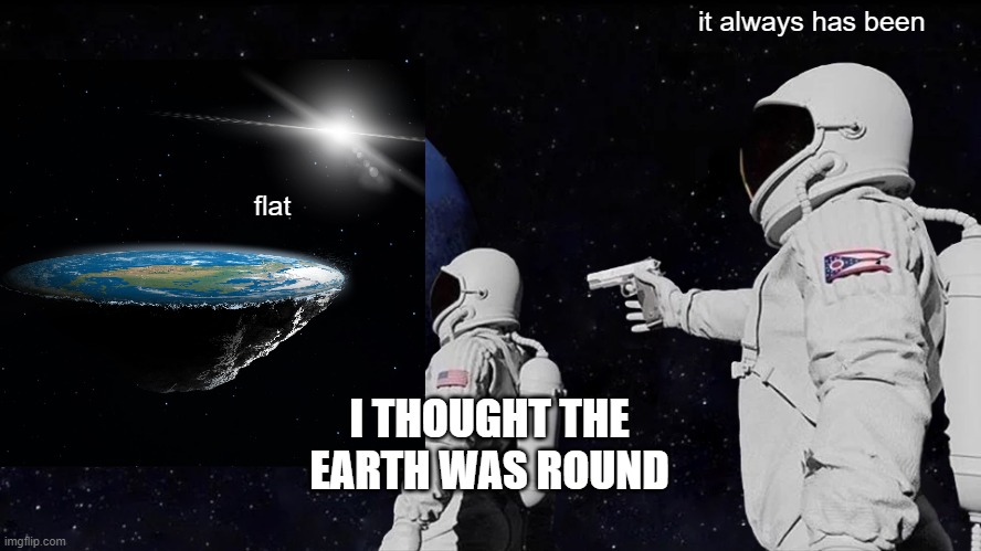 Always Has Been | it always has been; flat; I THOUGHT THE EARTH WAS ROUND | image tagged in memes,always has been | made w/ Imgflip meme maker