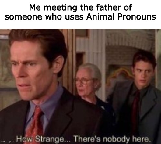 Animals aren't genders they're a species that's not how this works | Me meeting the father of someone who uses Animal Pronouns | made w/ Imgflip meme maker