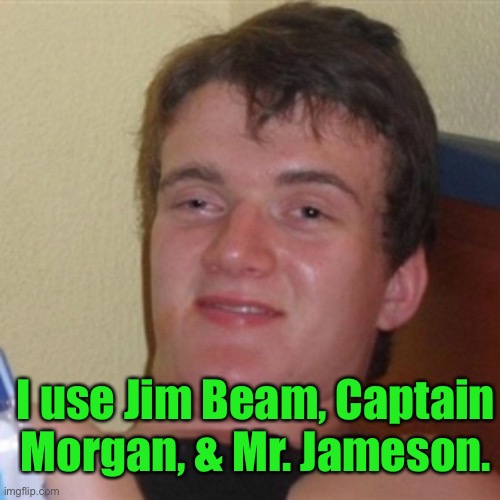 High/Drunk guy | I use Jim Beam, Captain Morgan, & Mr. Jameson. | image tagged in high/drunk guy | made w/ Imgflip meme maker
